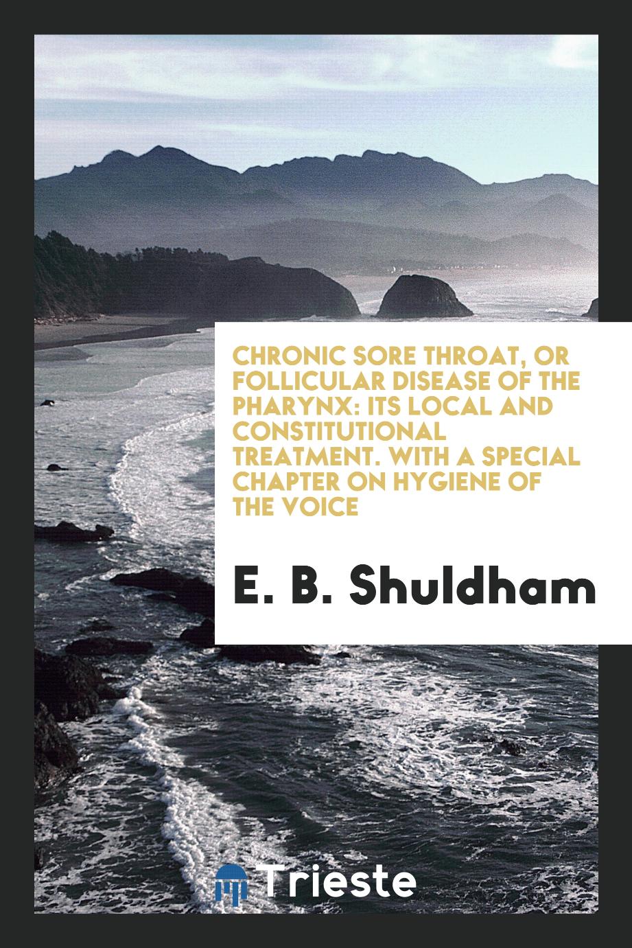 Chronic Sore Throat, or Follicular Disease of the Pharynx: Its Local and Constitutional Treatment. With a Special Chapter on Hygiene of the Voice