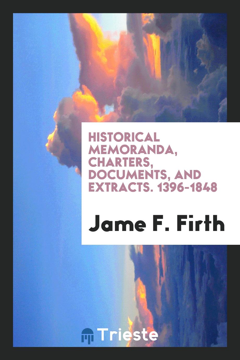 Historical Memoranda, Charters, Documents, and Extracts. 1396-1848