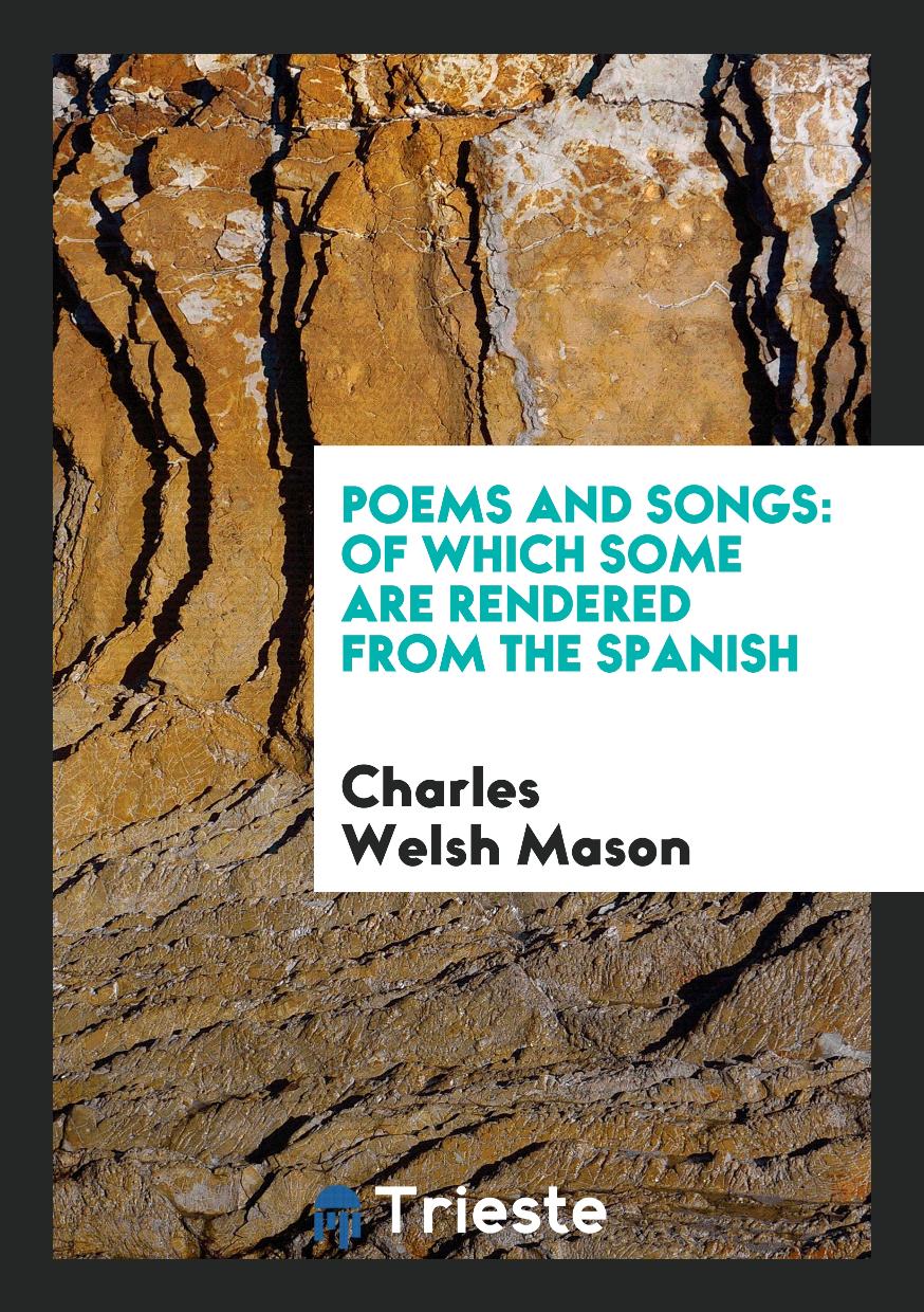 Poems and Songs: Of Which Some are Rendered from the Spanish