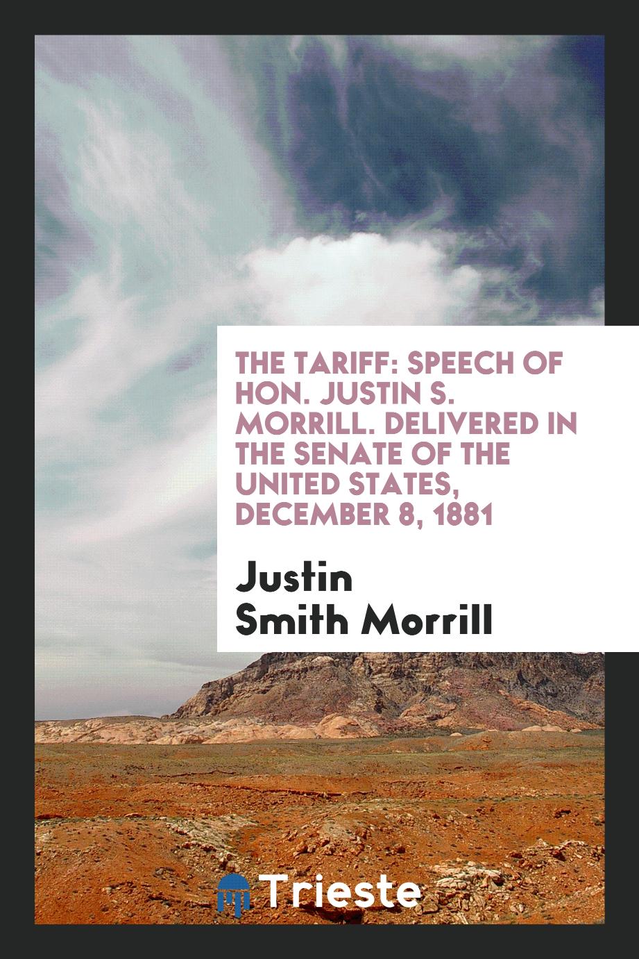 The Tariff: Speech of Hon. Justin S. Morrill. Delivered in the senate of the United states, December 8, 1881