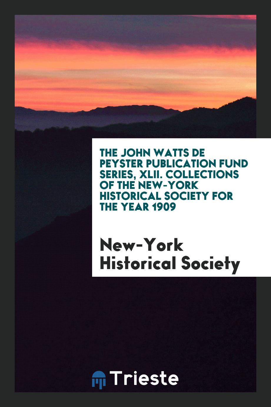 The John Watts de Peyster Publication Fund Series, XLII. Collections of the New-York Historical Society for the Year 1909