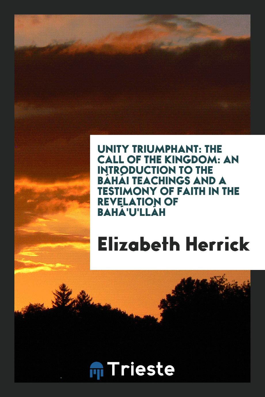 Unity triumphant: the call of the kingdom: an introduction to the Báhái teachings and a testimony of faith in the revelation of Bahá'u'lláh