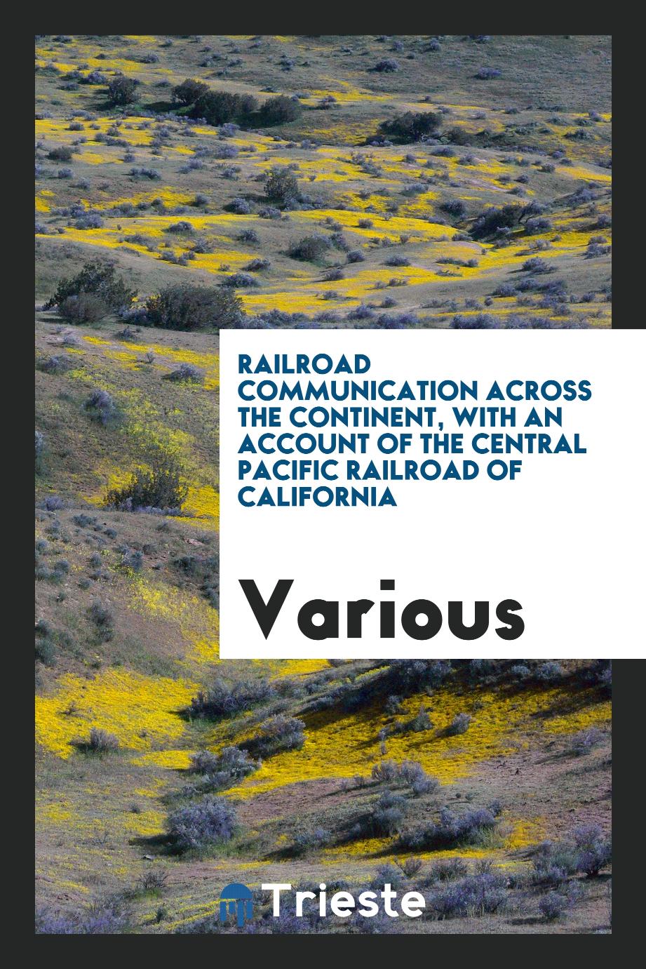 Railroad Communication Across the Continent, with an Account of the Central Pacific Railroad of California