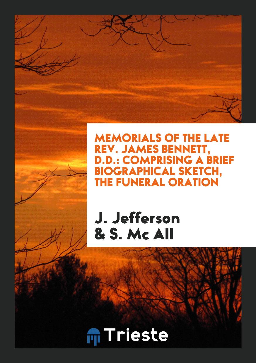 Memorials of the Late Rev. James Bennett, D.D.: Comprising a Brief biographical sketch, the funeral oration
