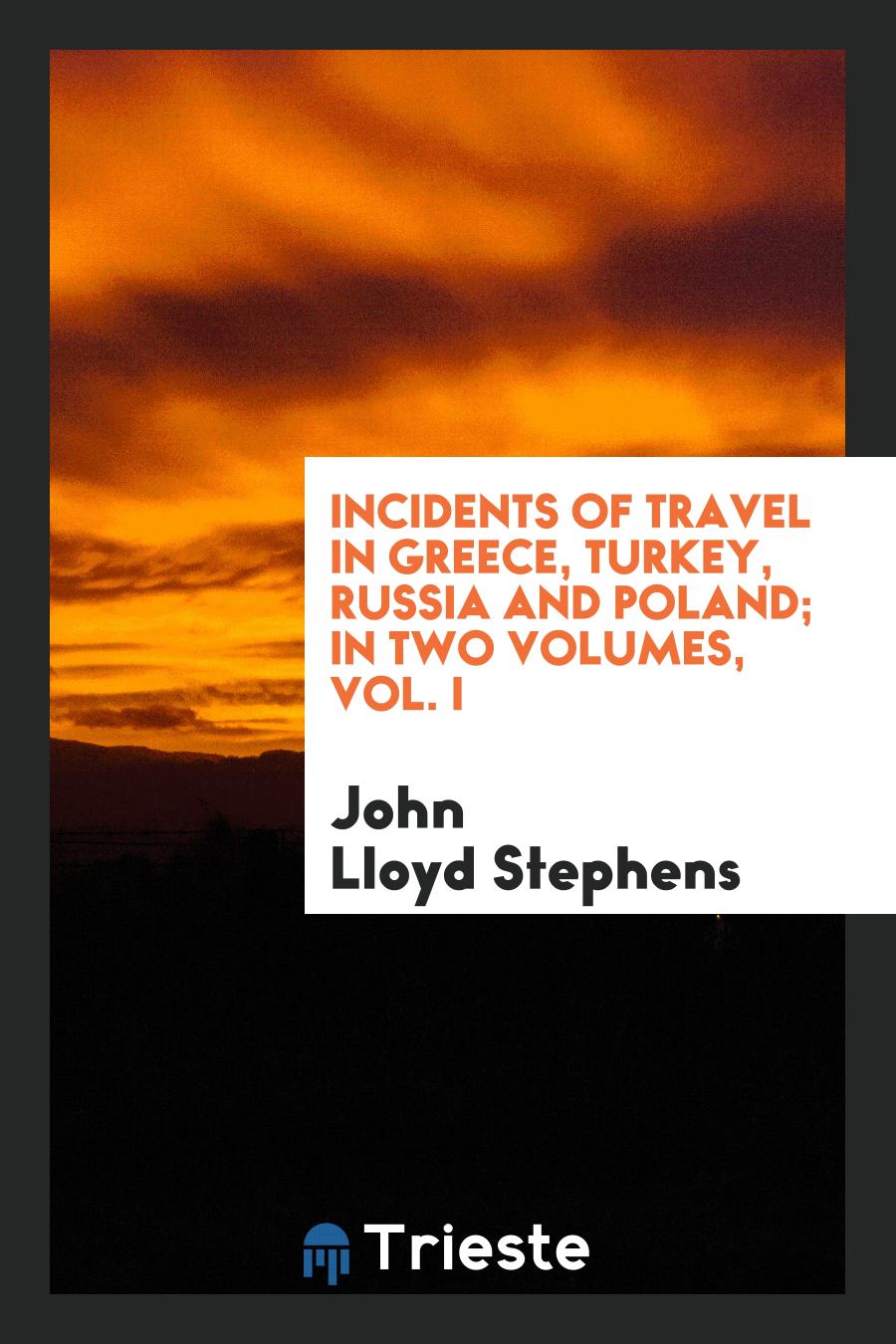 Incidents of Travel in Greece, Turkey, Russia and Poland; In Two Volumes, Vol. I