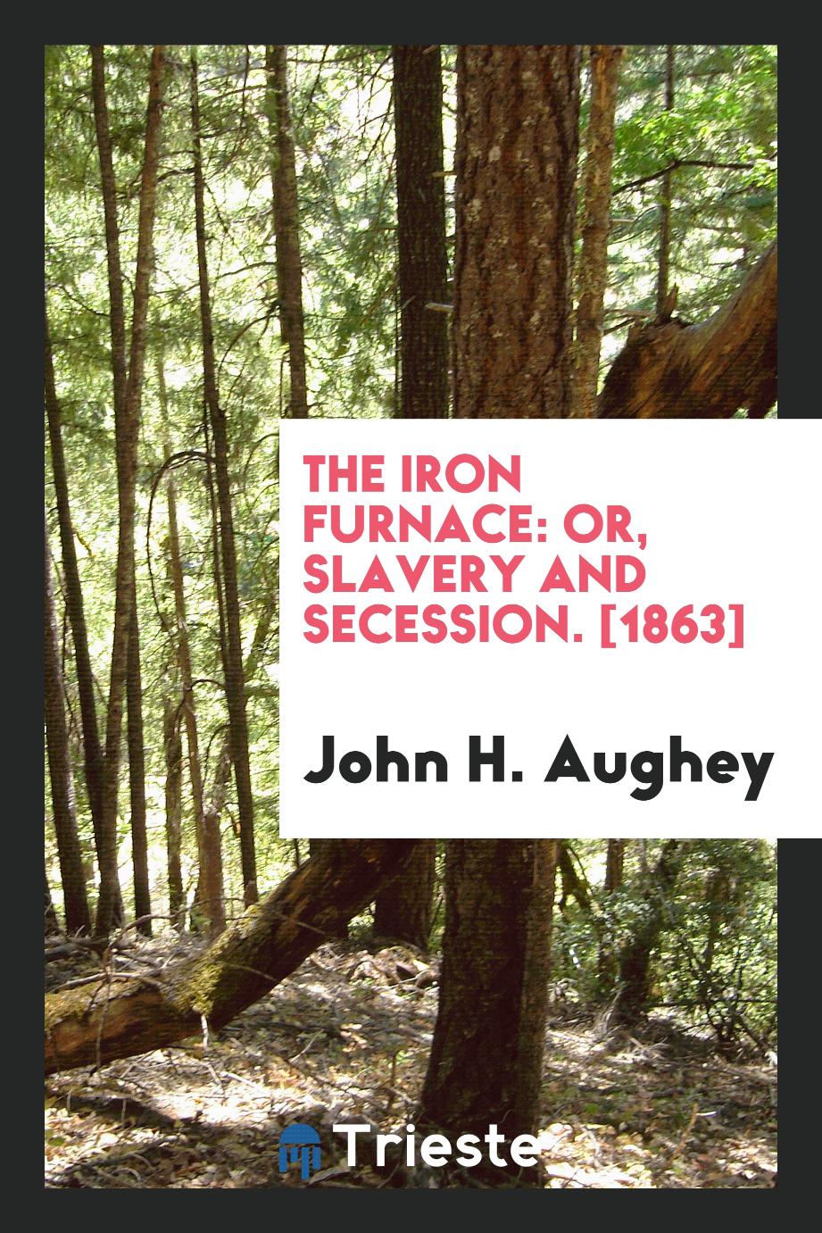The Iron Furnace: Or, Slavery and Secession. [1863]