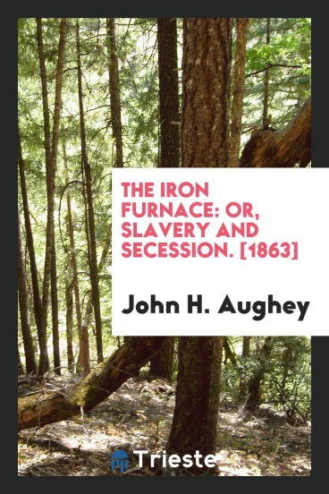 The Iron Furnace: Or, Slavery and Secession. [1863]
