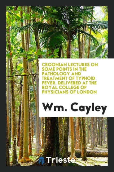 Croonian Lectures on Some Points in the Pathology and Treatment of Typhoid Fever. Delivered at the Royal College of Physicians of London