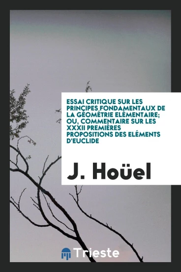 Essai Critique sur les Principes Fondamentaux de la Géométrie Elémentaire; Ou, Commentaire sur les XXXII Premiéres Propositions des Eléments d'Euclide