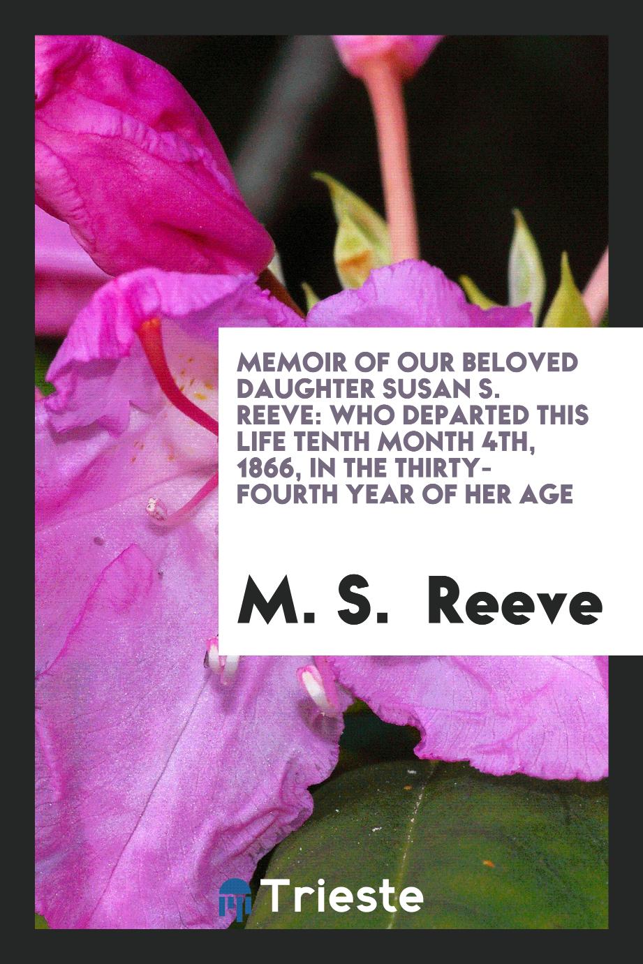 Memoir of Our Beloved Daughter Susan S. Reeve: Who Departed This Life Tenth Month 4th, 1866, in the Thirty-Fourth Year of Her Age