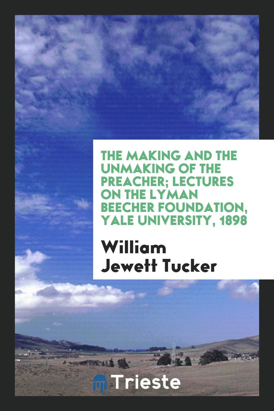 The making and the unmaking of the preacher; lectures on the Lyman Beecher foundation, Yale university, 1898