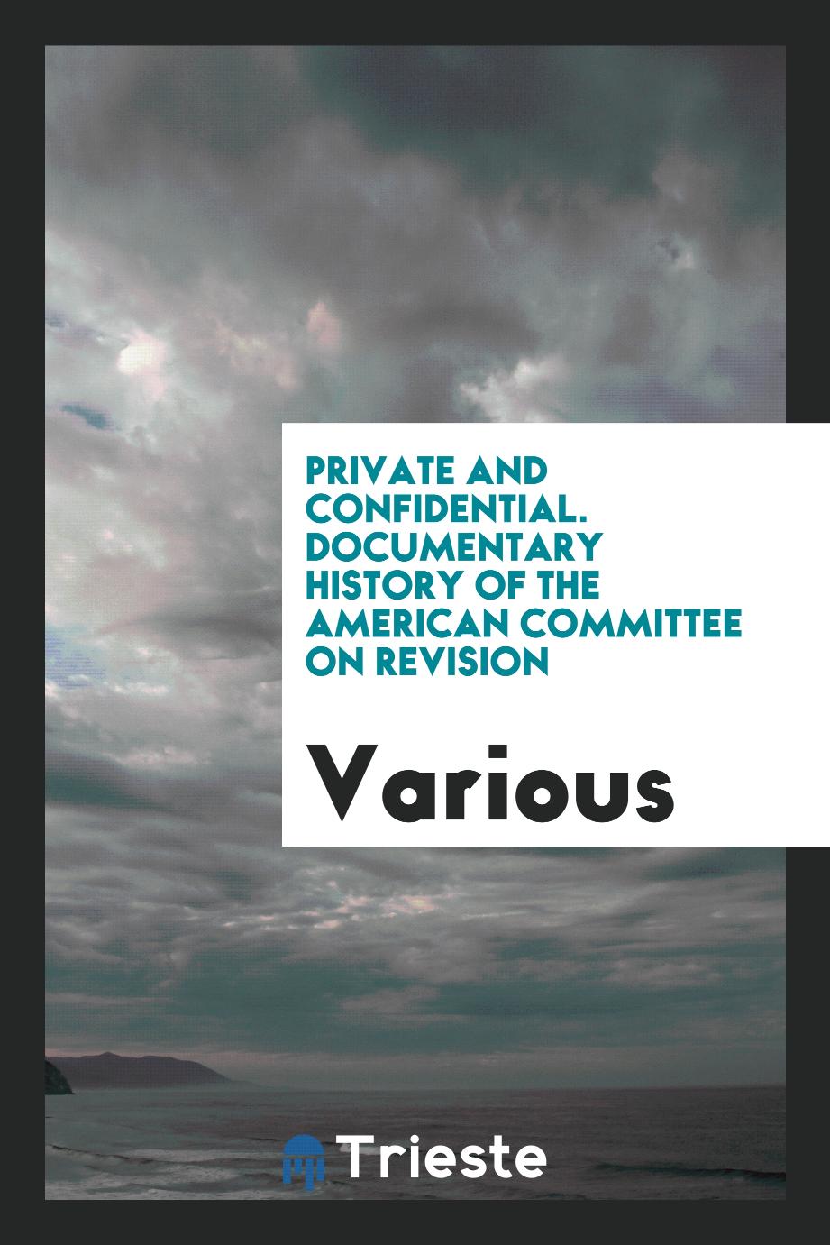 Private and Confidential. Documentary History of the American Committee on Revision