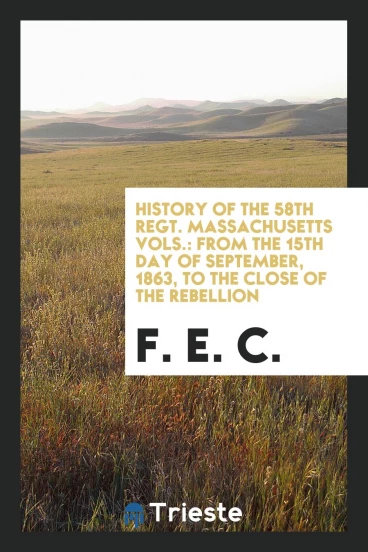 History of the 58th Regt. Massachusetts Vols.: From the 15th Day of September, 1863, to the close of the Rebellion