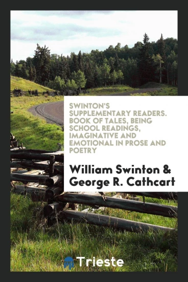 Swinton's Supplementary Readers. Book of Tales, Being School Readings, Imaginative and Emotional in Prose and Poetry