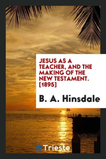 Jesus as a Teacher, and The Making of the New Testament. [1895]