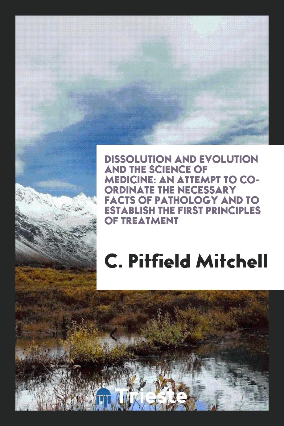 Dissolution and evolution and the science of medicine: an attempt to co-ordinate the necessary facts of pathology and to establish the first principles of treatment