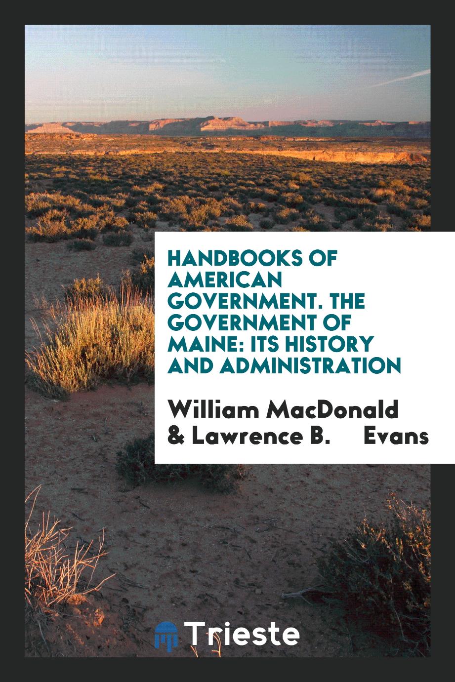 Handbooks of American Government. The Government of Maine: Its History and Administration