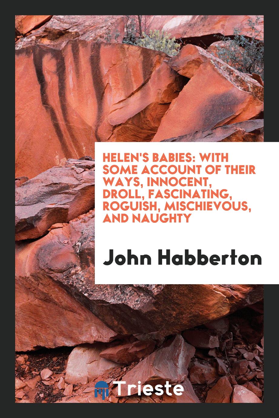 Helen's Babies: With Some Account Of Their Ways, Innocent, Droll, Fascinating, Roguish, Mischievous, And Naughty