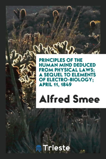 Principles of the human mind deduced from physical laws; a sequel to Elements of electro-biology; April 11, 1849