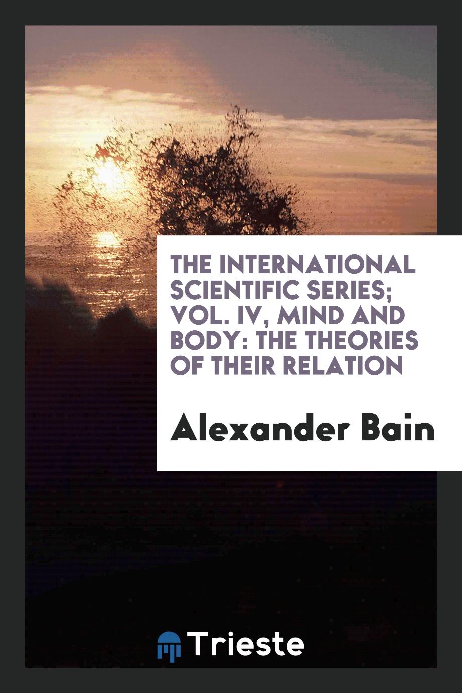 The International Scientific Series; Vol. IV, Mind and Body: The Theories of Their Relation