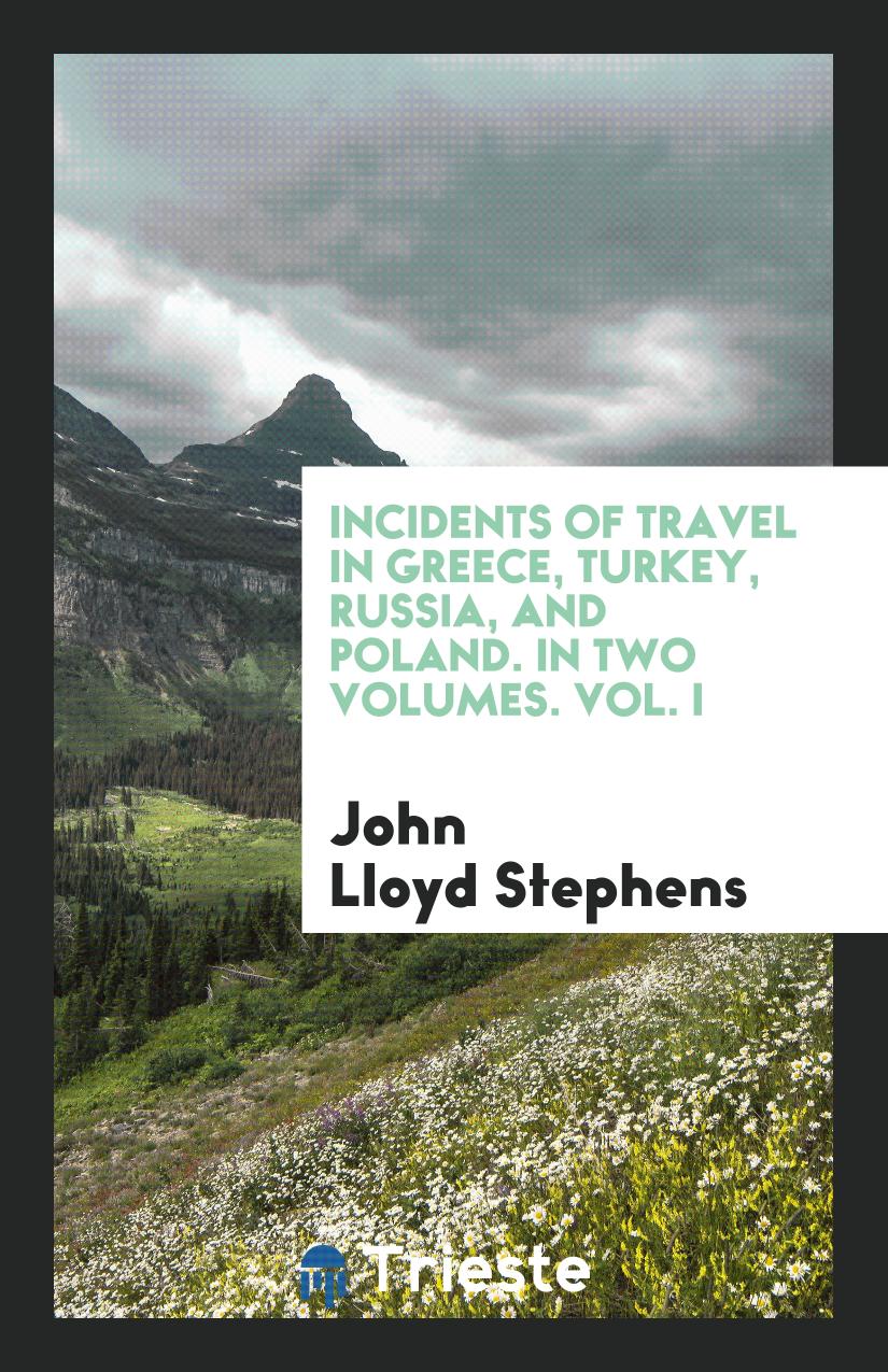 Incidents of Travel in Greece, Turkey, Russia, and Poland. In Two Volumes. Vol. I