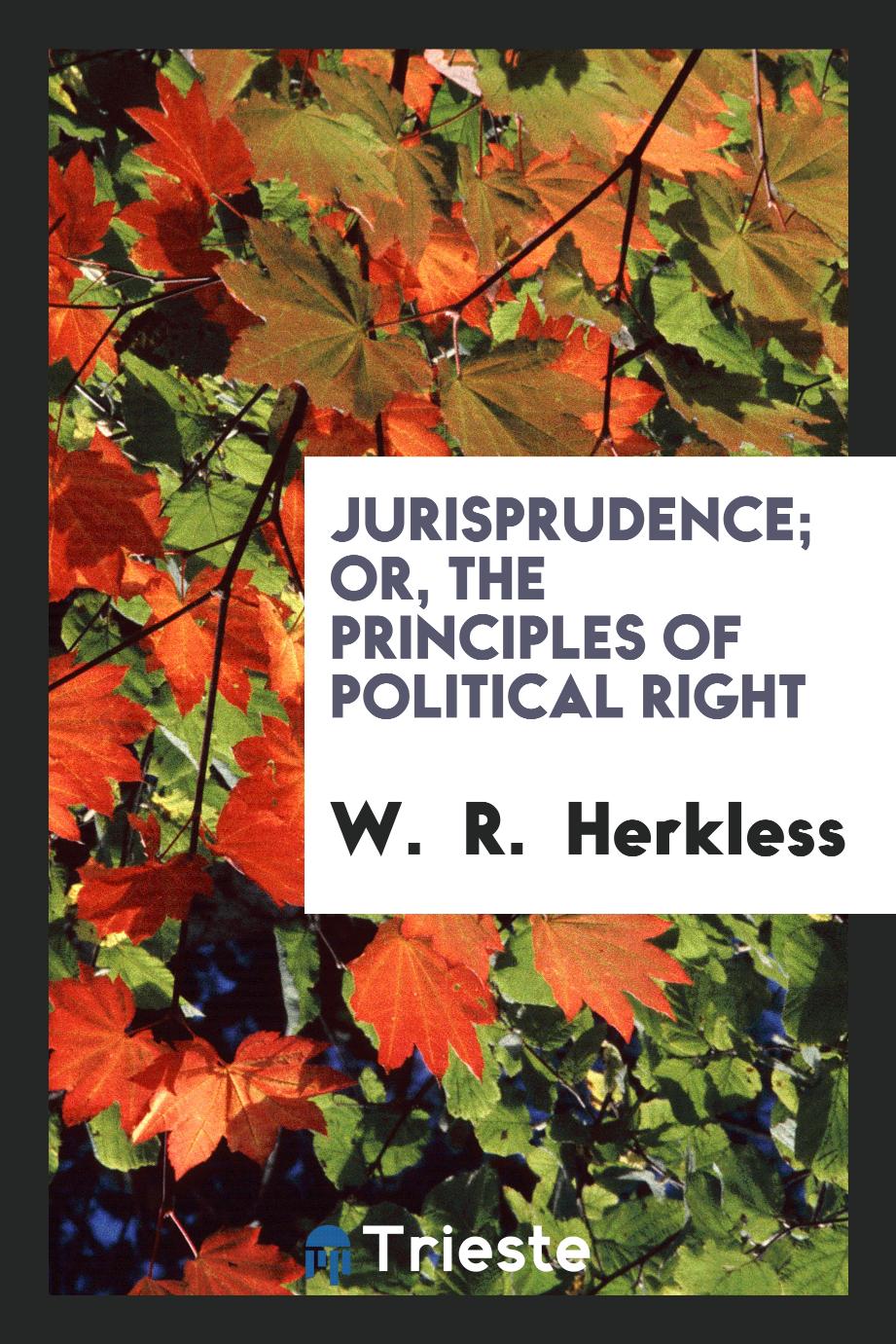 Jurisprudence; or, The principles of political right