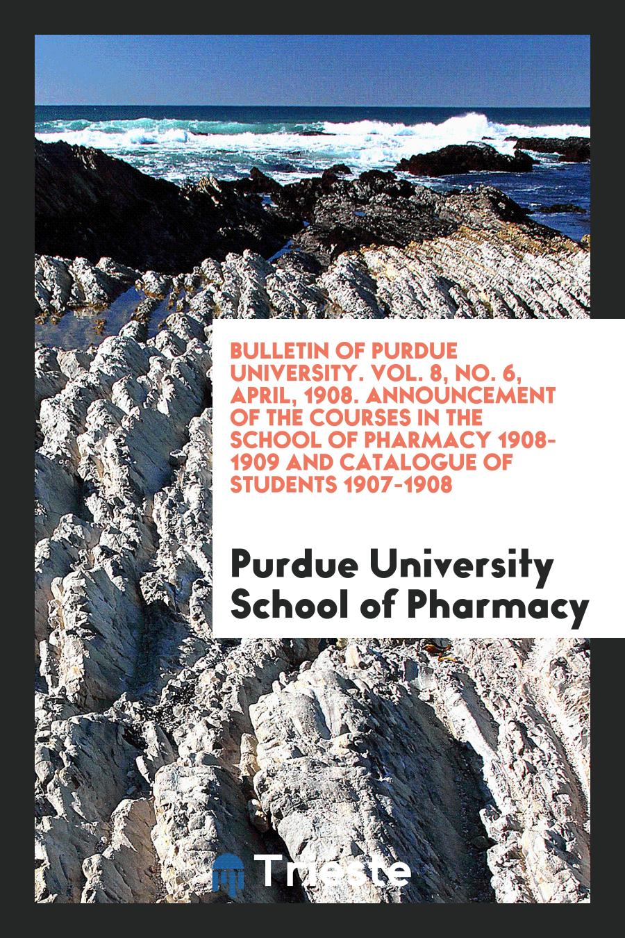 Bulletin of Purdue University. Vol. 8, No. 6, April, 1908. Announcement of the courses in the school of Pharmacy 1908-1909 and catalogue of students 1907-1908