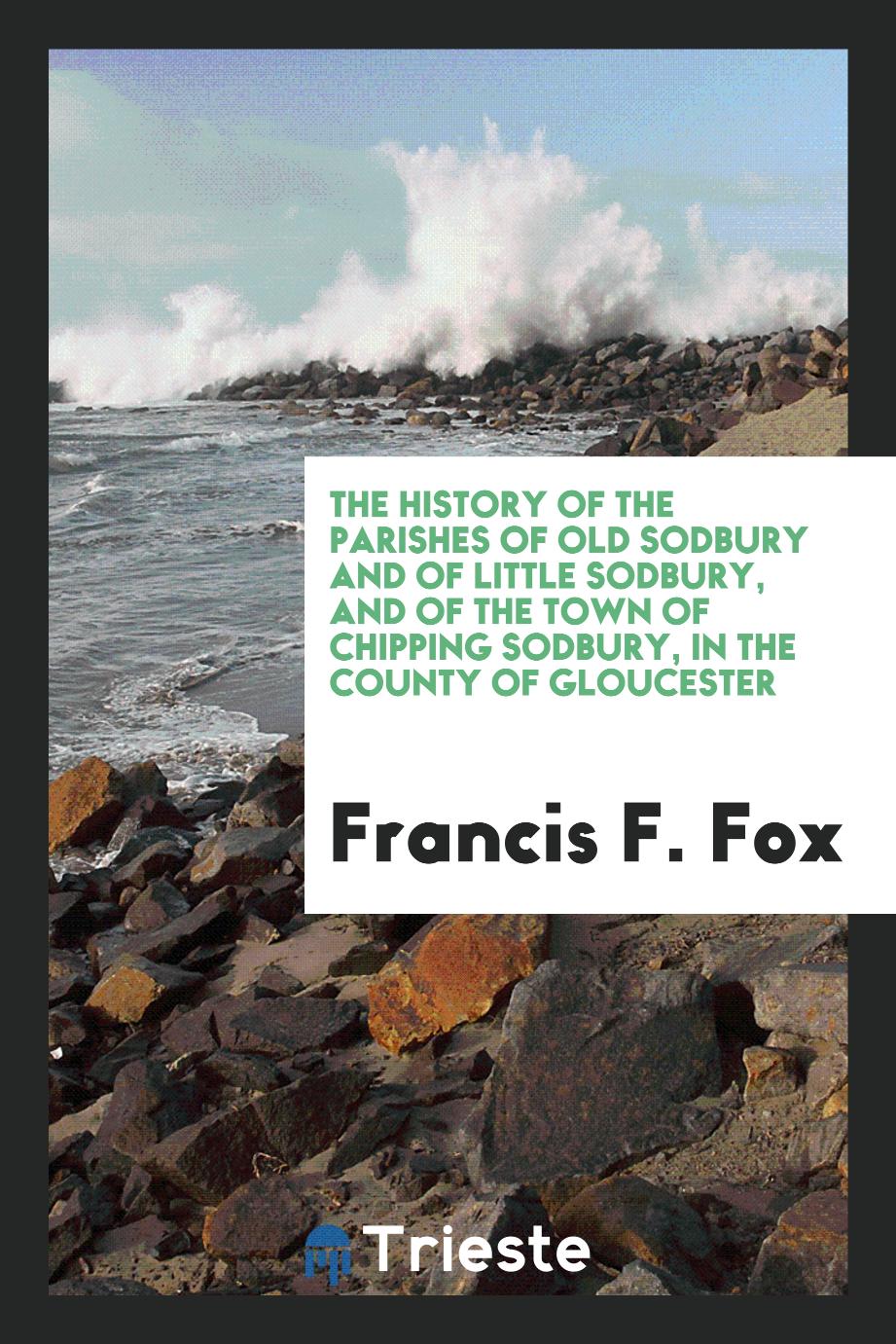 The History of the Parishes of Old Sodbury and of Little Sodbury, and of the Town of Chipping Sodbury, in the County of Gloucester