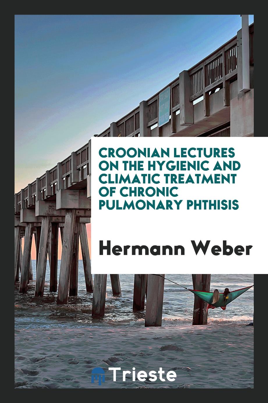 Croonian Lectures on the Hygienic and Climatic Treatment of Chronic Pulmonary Phthisis