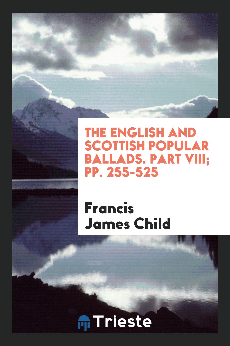 The English and Scottish Popular Ballads. Part VIII; pp. 255-525
