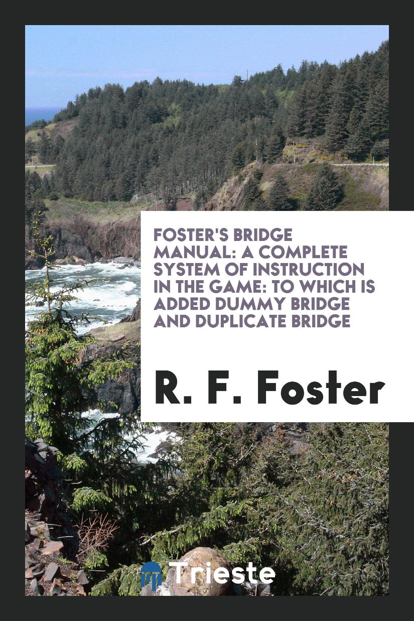Foster's Bridge Manual: A Complete System of Instruction in the Game: To Which Is Added Dummy Bridge and Duplicate Bridge