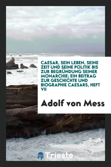 Caesar, sein Leben, seine Zeit und seine Politik bis zur Begründung seiner Monarchie; ein Beitrag zur Geschichte und Biographie Caesars, heft VII