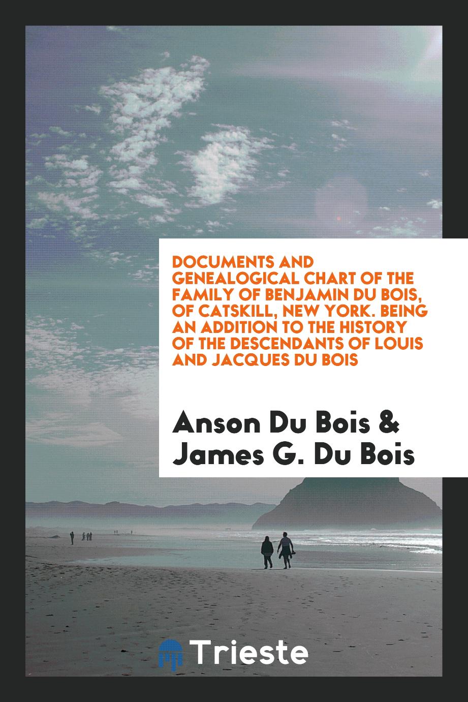 Anson Du Bois, James G. Du Bois - Documents and Genealogical Chart of the Family of Benjamin Du Bois, of Catskill, New York. Being an Addition to the History of the Descendants of Louis and Jacques Du Bois