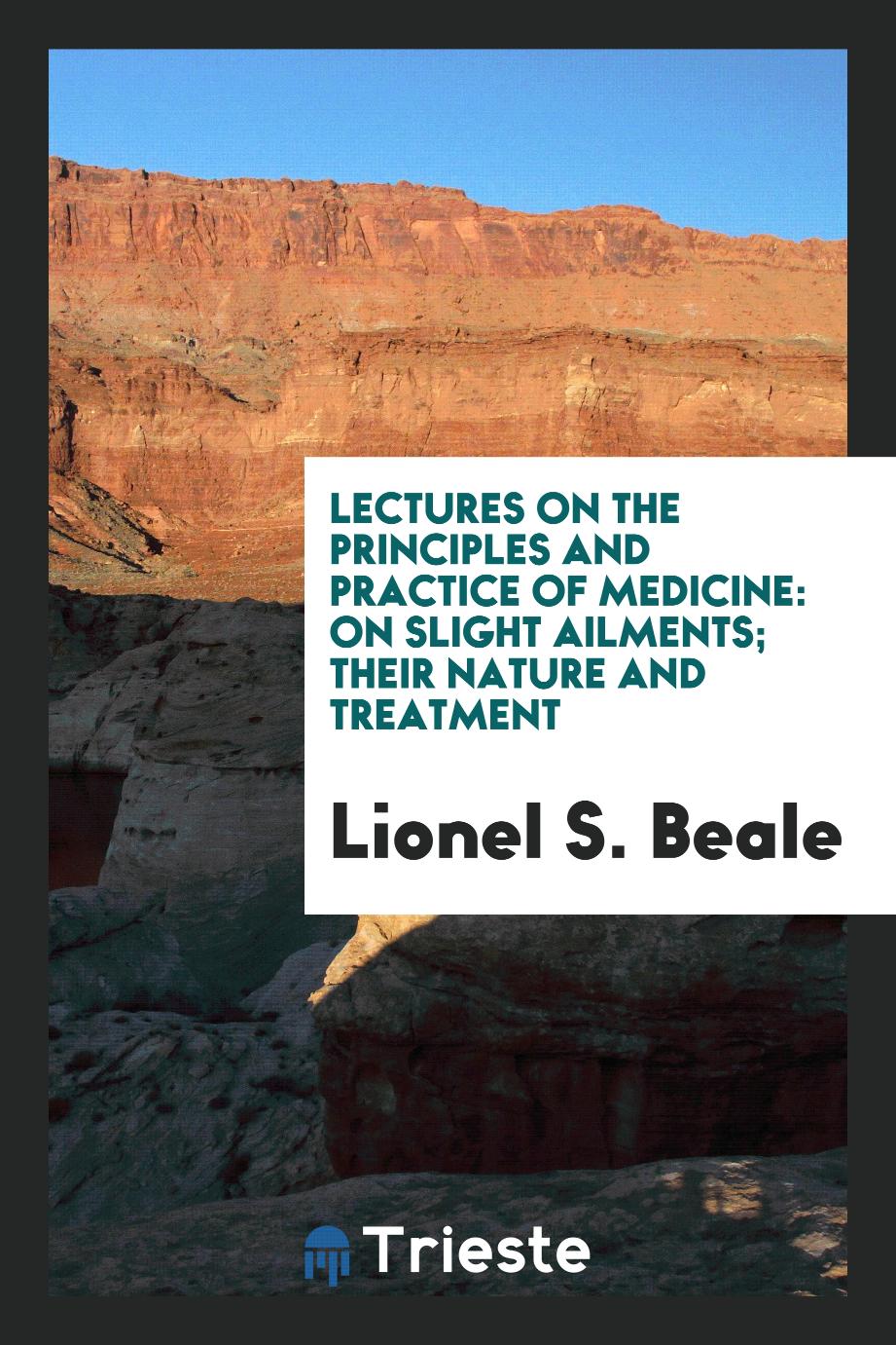 Lectures on the Principles and Practice of Medicine: On Slight Ailments; Their Nature and Treatment