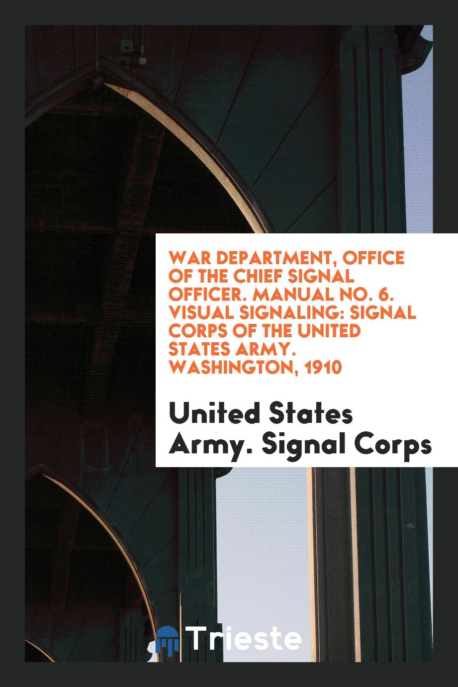 War Department, Office of the Chief Signal Officer. Manual No. 6. Visual Signaling: Signal Corps of the United States Army. Washington, 1910