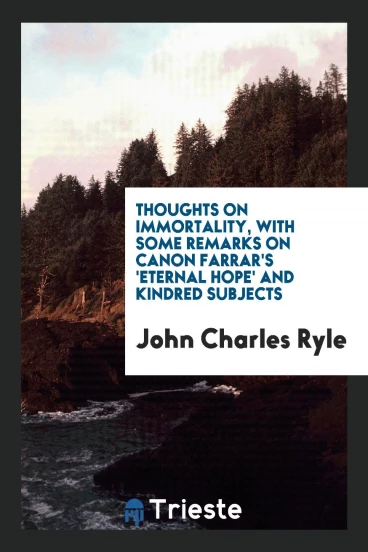Thoughts on Immortality, with Some Remarks on Canon Farrar's 'Eternal Hope' and Kindred Subjects