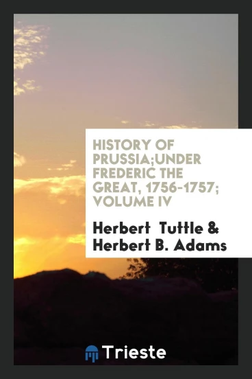 History of Prussia;Under Frederic the Great, 1756-1757; Volume IV