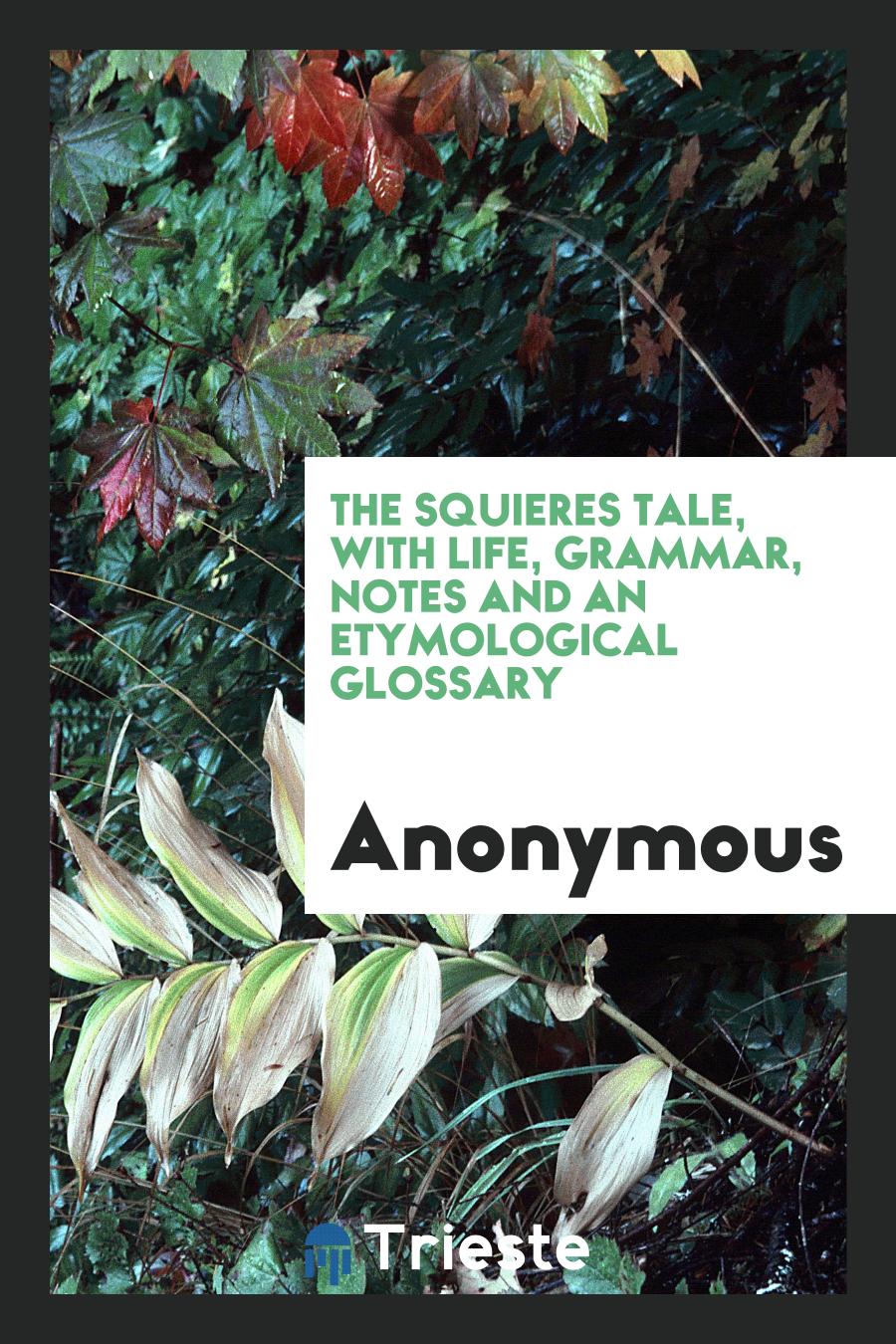 The squieres tale, with life, grammar, notes and an etymological glossary