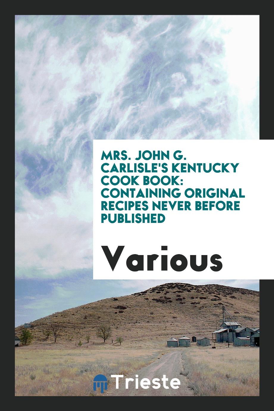 Mrs. John G. Carlisle's Kentucky Cook Book: Containing Original Recipes Never Before Published