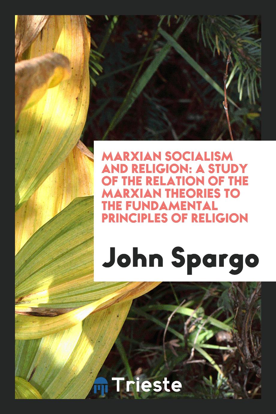 Marxian socialism and religion: a study of the relation of the Marxian theories to the fundamental principles of religion