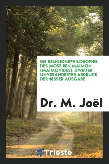 Die Religionsphilosophie des Mose ben Maimon (Maimonides). Zweiter Unveränderter Abdruck der 1859er Ausgabe