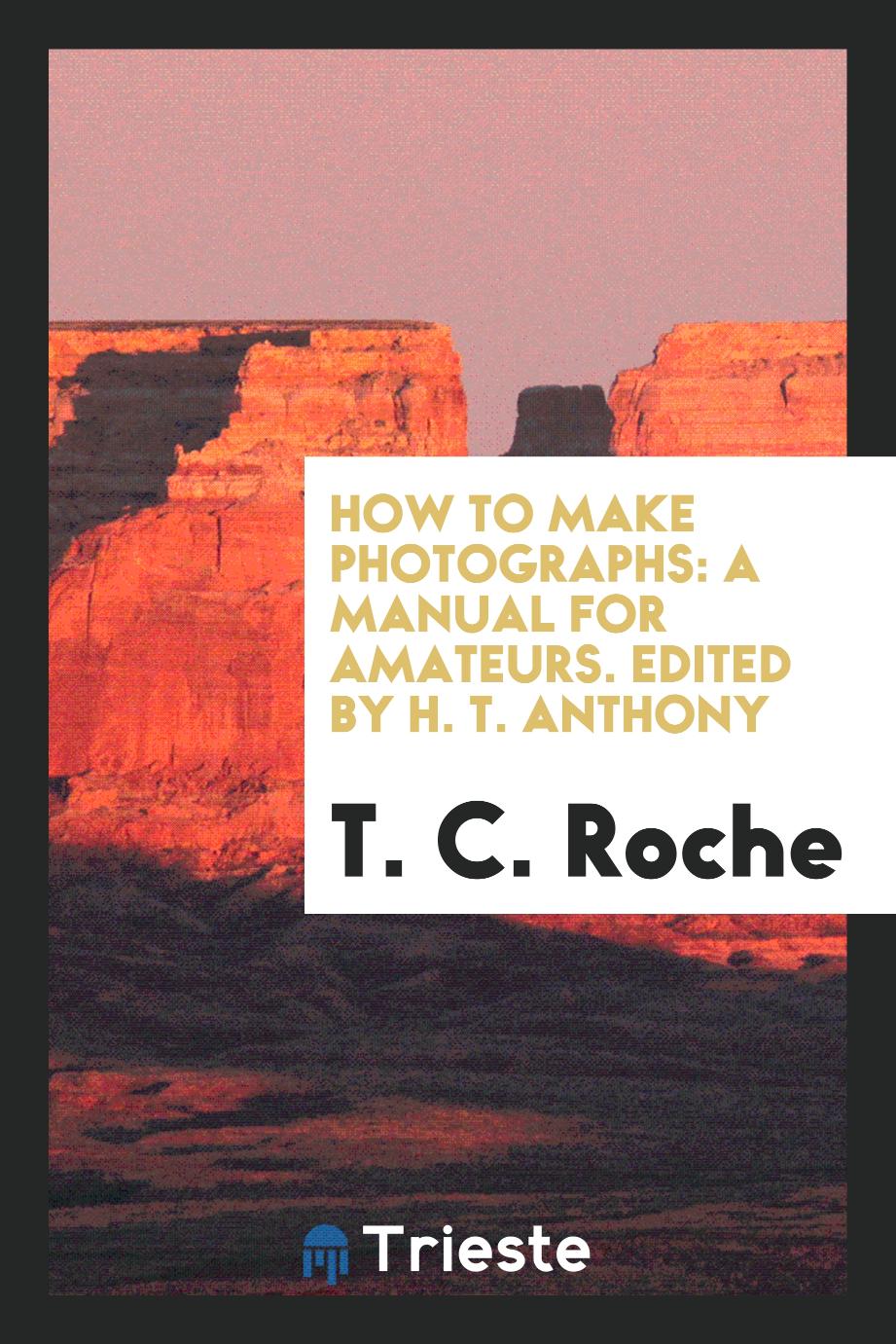 How to Make Photographs: A Manual for Amateurs. Edited by H. T. Anthony