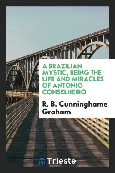A Brazilian mystic, being the life and miracles of Antonio Conselheiro