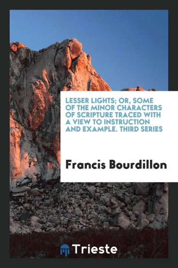 Lesser Lights; Or, Some of the Minor Characters of Scripture Traced with a View to Instruction and Example. Third Series