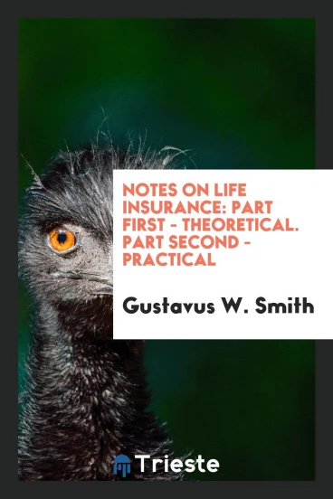 Notes on Life Insurance: Part First - Theoretical. Part Second - Practical