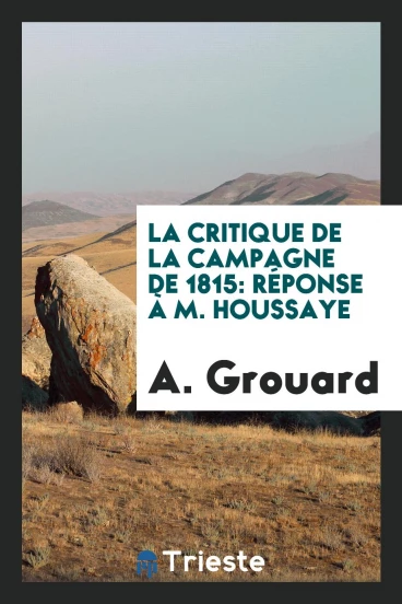 La Critique de la Campagne de 1815: Réponse à M. Houssaye