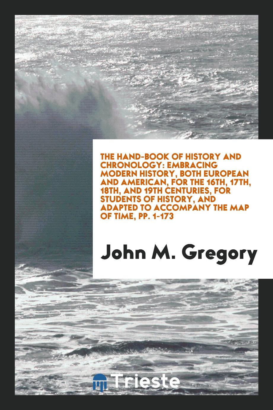 The Hand-Book of History and Chronology: Embracing Modern History, Both European and American, for the 16th, 17th, 18th, and 19th Centuries, for Students of History, and Adapted to Accompany the Map of Time, pp. 1-173