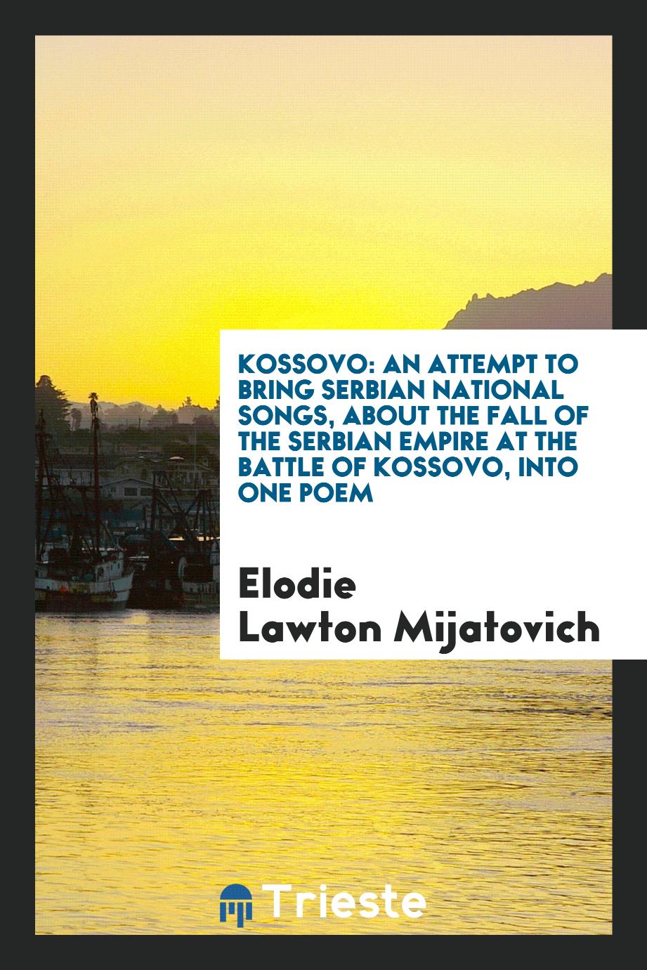 Kossovo: An Attempt to Bring Serbian National Songs, about the Fall of the Serbian Empire at the Battle of Kossovo, into One Poem