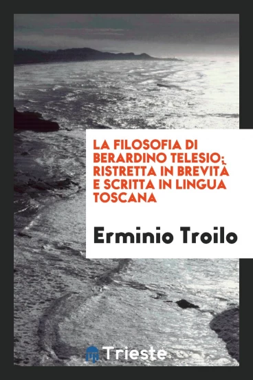 La filosofia di Berardino Telesio; ristretta in brevità e scritta in lingua toscana