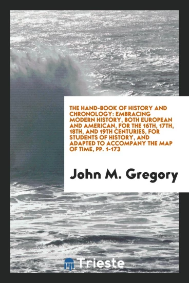 The Hand-Book of History and Chronology: Embracing Modern History, Both European and American, for the 16th, 17th, 18th, and 19th Centuries, for Students of History, and Adapted to Accompany the Map of Time, pp. 1-173